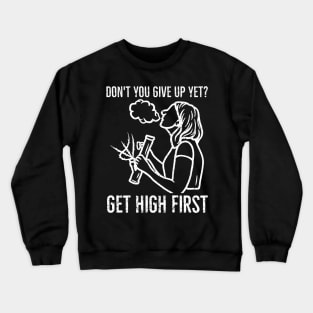 Don't you give up yet? Get high first Crewneck Sweatshirt